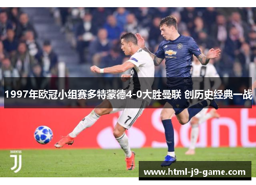 1997年欧冠小组赛多特蒙德4-0大胜曼联 创历史经典一战