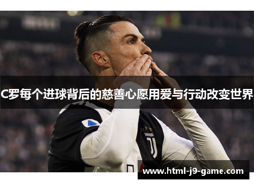 C罗每个进球背后的慈善心愿用爱与行动改变世界