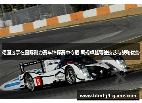 德国选手在国际耐力赛车锦标赛中夺冠 展现卓越驾驶技艺与战略优势