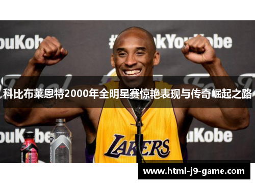 科比布莱恩特2000年全明星赛惊艳表现与传奇崛起之路
