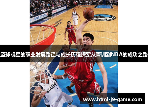 篮球明星的职业发展路径与成长历程探索从青训到NBA的成功之路