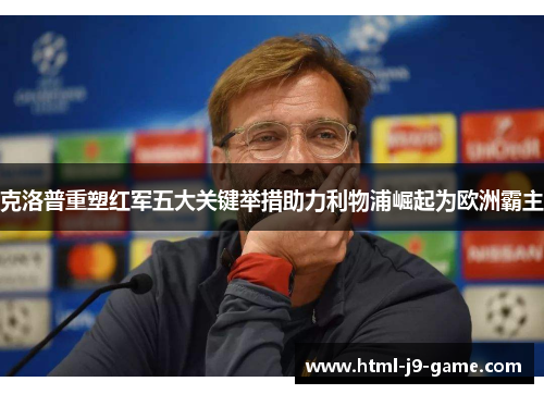 克洛普重塑红军五大关键举措助力利物浦崛起为欧洲霸主