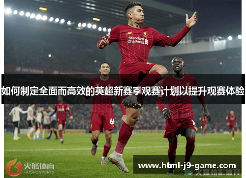 如何制定全面而高效的英超新赛季观赛计划以提升观赛体验