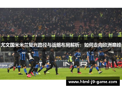 尤文国米米兰复兴路径与战略布局解析：如何走向欧洲巅峰