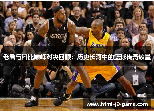 老詹与科比巅峰对决回顾：历史长河中的篮球传奇较量