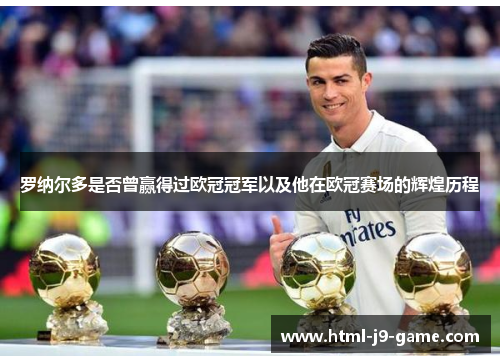 罗纳尔多是否曾赢得过欧冠冠军以及他在欧冠赛场的辉煌历程