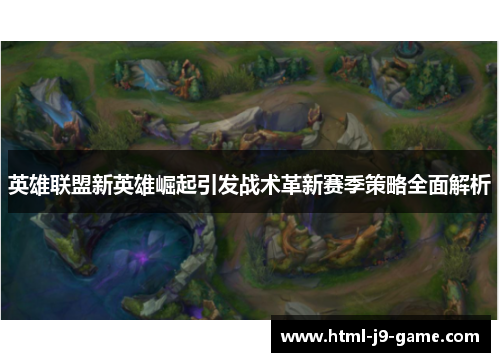 英雄联盟新英雄崛起引发战术革新赛季策略全面解析
