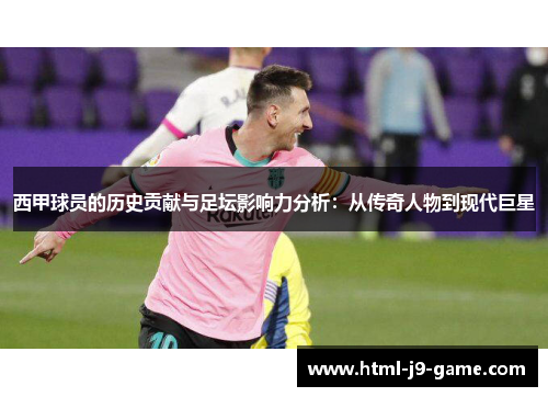 西甲球员的历史贡献与足坛影响力分析：从传奇人物到现代巨星