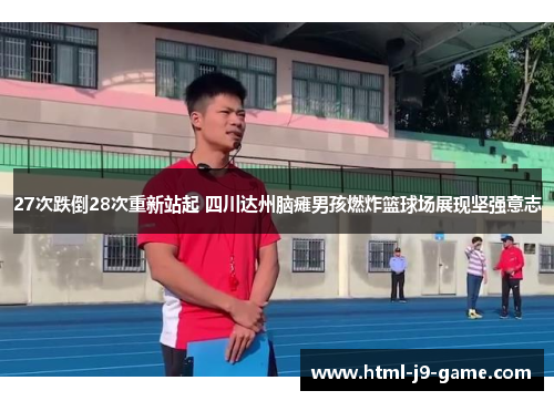 27次跌倒28次重新站起 四川达州脑瘫男孩燃炸篮球场展现坚强意志