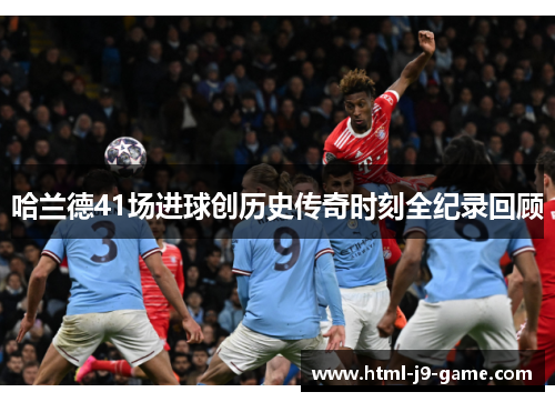 哈兰德41场进球创历史传奇时刻全纪录回顾