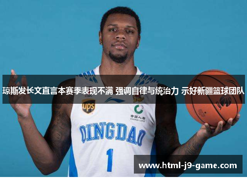 琼斯发长文直言本赛季表现不满 强调自律与统治力 示好新疆篮球团队