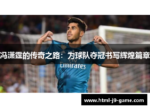 冯潇霆的传奇之路：为球队夺冠书写辉煌篇章