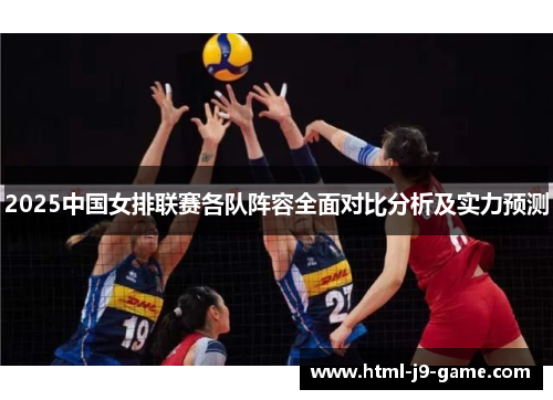 2025中国女排联赛各队阵容全面对比分析及实力预测