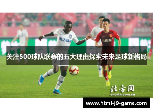 关注500球队联赛的五大理由探索未来足球新格局
