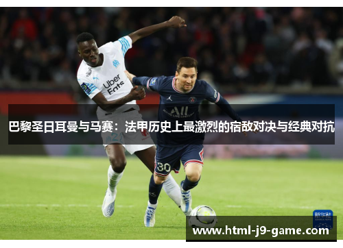 巴黎圣日耳曼与马赛：法甲历史上最激烈的宿敌对决与经典对抗