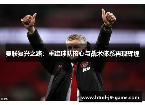 曼联复兴之路：重建球队核心与战术体系再现辉煌