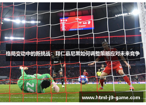 格局变动中的新挑战：拜仁慕尼黑如何调整策略应对未来竞争
