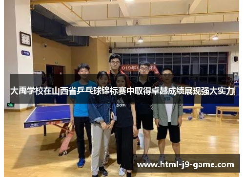 大禹学校在山西省乒乓球锦标赛中取得卓越成绩展现强大实力