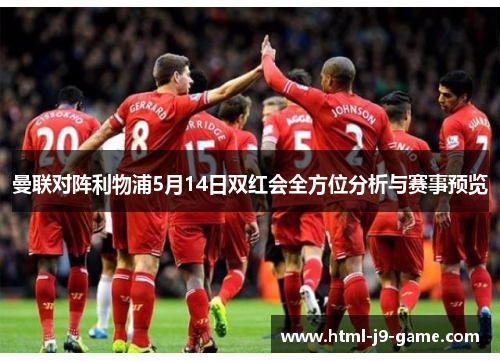 曼联对阵利物浦5月14日双红会全方位分析与赛事预览