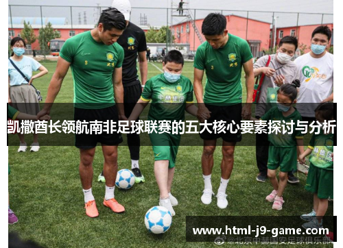 凯撒酋长领航南非足球联赛的五大核心要素探讨与分析 凯撒酋长领航南非足球联赛的五大核心要素探讨与分析