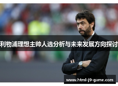 利物浦理想主帅人选分析与未来发展方向探讨
