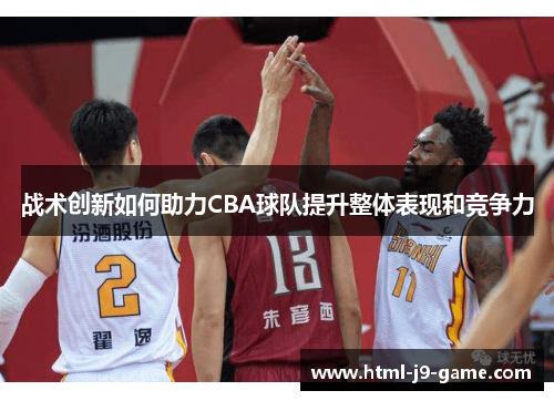 战术创新如何助力CBA球队提升整体表现和竞争力