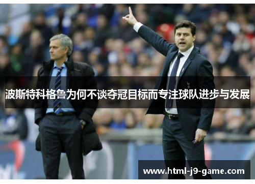 波斯特科格鲁为何不谈夺冠目标而专注球队进步与发展