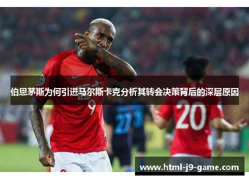 伯恩茅斯为何引进马尔斯卡克分析其转会决策背后的深层原因