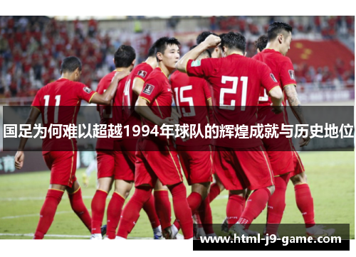 国足为何难以超越1994年球队的辉煌成就与历史地位