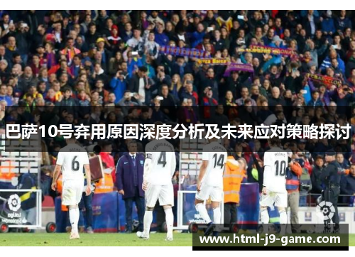 巴萨10号弃用原因深度分析及未来应对策略探讨