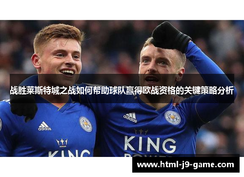 战胜莱斯特城之战如何帮助球队赢得欧战资格的关键策略分析