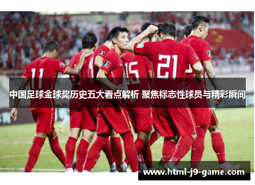 中国足球金球奖历史五大看点解析 聚焦标志性球员与精彩瞬间