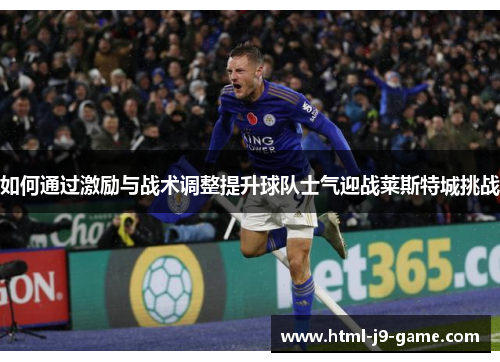 如何通过激励与战术调整提升球队士气迎战莱斯特城挑战
