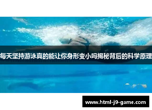 每天坚持游泳真的能让你身形变小吗揭秘背后的科学原理
