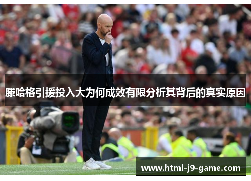 滕哈格引援投入大为何成效有限分析其背后的真实原因