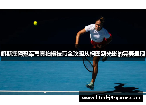 凯斯澳网冠军写真拍摄技巧全攻略从构图到光影的完美呈现