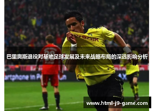 巴里奥斯退役对基地足球发展及未来战略布局的深远影响分析