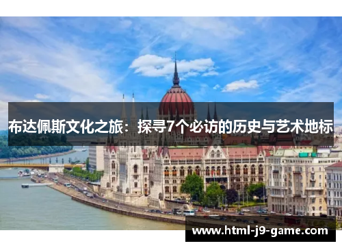 布达佩斯文化之旅:探寻7个必访的历史与艺术地标 布达佩斯文化之旅:探寻7个必访的历史与艺术地标