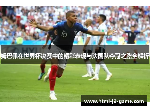 姆巴佩在世界杯决赛中的精彩表现与法国队夺冠之路全解析