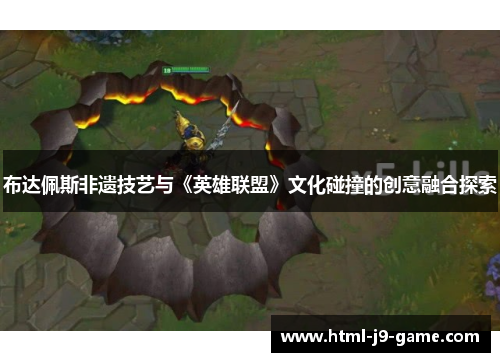 布达佩斯非遗技艺与《英雄联盟》文化碰撞的创意融合探索
