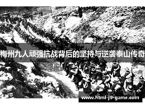 梅州九人顽强抗战背后的坚持与逆袭泰山传奇