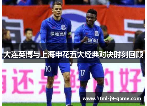 大连英博与上海申花五大经典对决时刻回顾