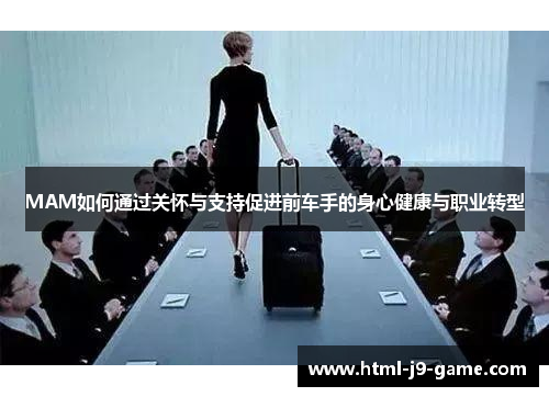 MAM如何通过关怀与支持促进前车手的身心健康与职业转型