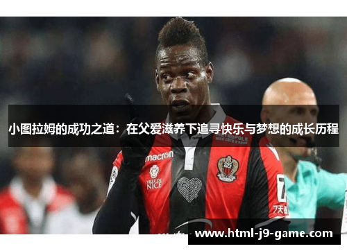 小图拉姆的成功之道：在父爱滋养下追寻快乐与梦想的成长历程