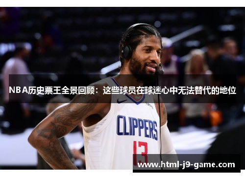 NBA历史票王全景回顾：这些球员在球迷心中无法替代的地位