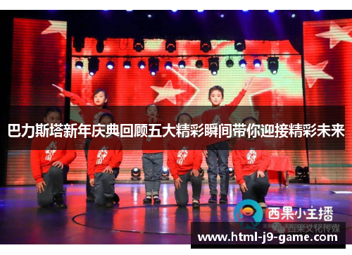 巴力斯塔新年庆典回顾五大精彩瞬间带你迎接精彩未来