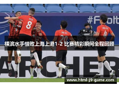 横滨水手惜败上海上港1-2 比赛精彩瞬间全程回顾