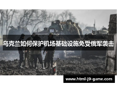 乌克兰如何保护机场基础设施免受俄军袭击