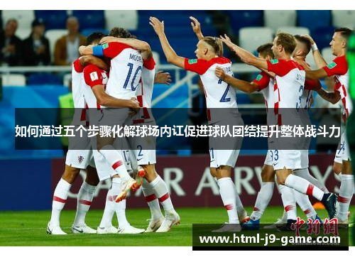 如何通过五个步骤化解球场内讧促进球队团结提升整体战斗力