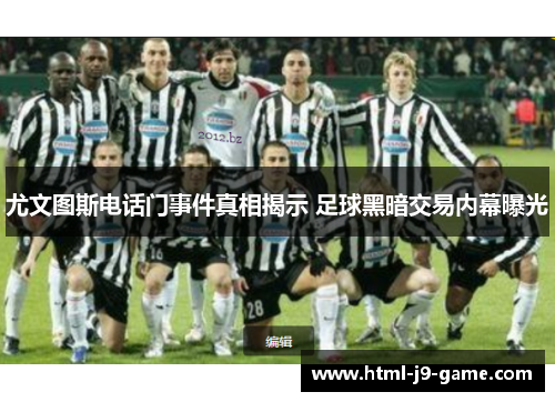 尤文图斯电话门事件真相揭示 足球黑暗交易内幕曝光